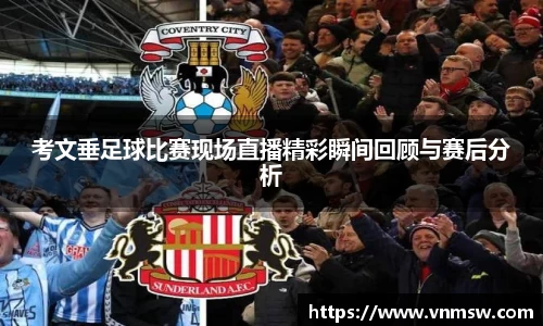 考文垂足球比赛现场直播精彩瞬间回顾与赛后分析