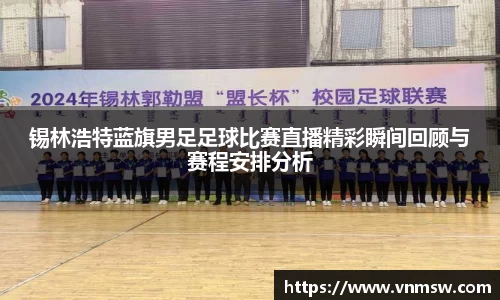 锡林浩特蓝旗男足足球比赛直播精彩瞬间回顾与赛程安排分析