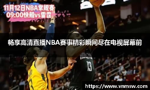 畅享高清直播NBA赛事精彩瞬间尽在电视屏幕前