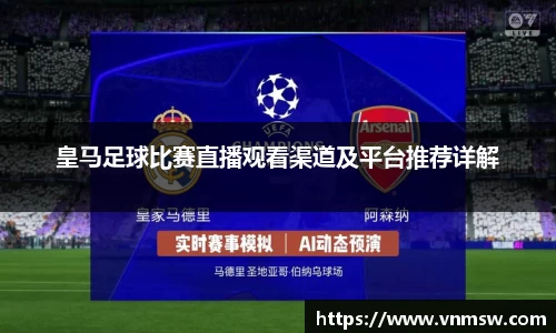 皇马足球比赛直播观看渠道及平台推荐详解