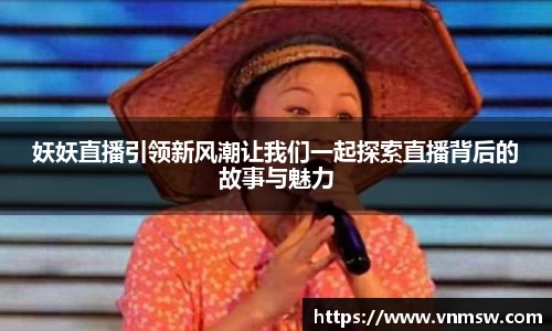 妖妖直播引领新风潮让我们一起探索直播背后的故事与魅力