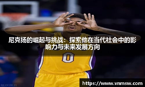 尼克扬的崛起与挑战：探索他在当代社会中的影响力与未来发展方向