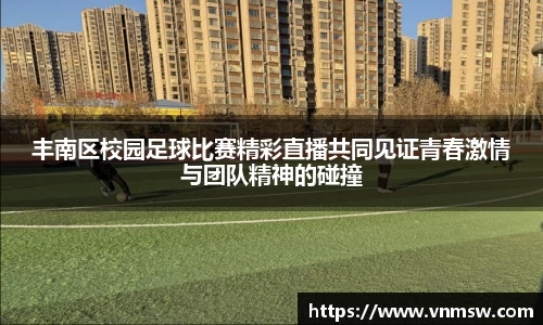 丰南区校园足球比赛精彩直播共同见证青春激情与团队精神的碰撞