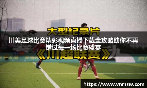 川美足球比赛精彩视频直播下载全攻略助你不再错过每一场比赛盛宴