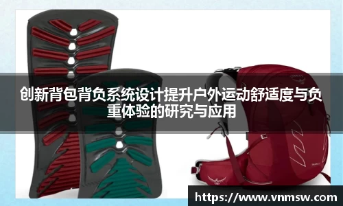 创新背包背负系统设计提升户外运动舒适度与负重体验的研究与应用