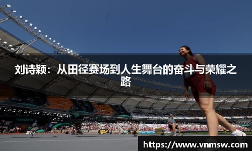 刘诗颖：从田径赛场到人生舞台的奋斗与荣耀之路