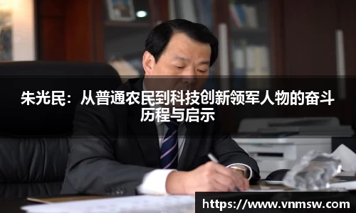 朱光民：从普通农民到科技创新领军人物的奋斗历程与启示