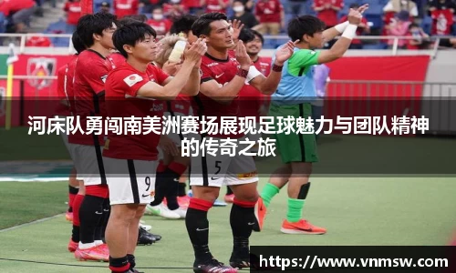 河床队勇闯南美洲赛场展现足球魅力与团队精神的传奇之旅