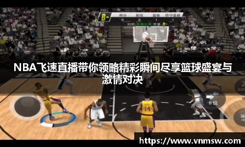 NBA飞速直播带你领略精彩瞬间尽享篮球盛宴与激情对决