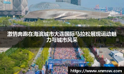 激情奔跑在海滨城市大连国际马拉松展现运动魅力与城市风采
