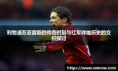 利物浦苏亚雷斯的传奇时刻与红军辉煌历史的交织探讨