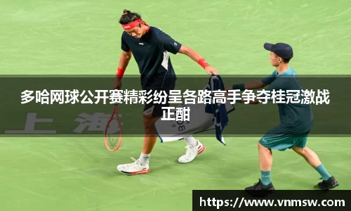 多哈网球公开赛精彩纷呈各路高手争夺桂冠激战正酣