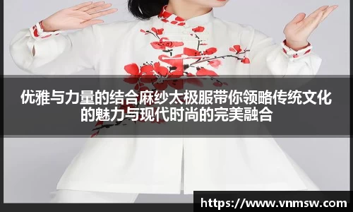 优雅与力量的结合麻纱太极服带你领略传统文化的魅力与现代时尚的完美融合