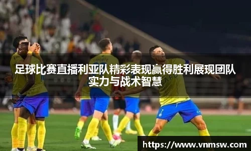 足球比赛直播利亚队精彩表现赢得胜利展现团队实力与战术智慧