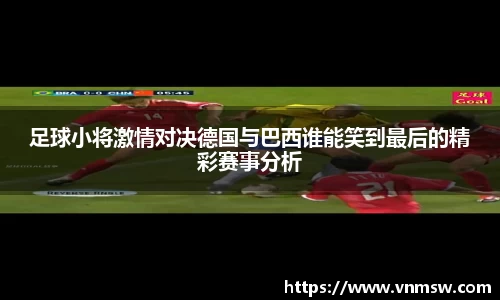 足球小将激情对决德国与巴西谁能笑到最后的精彩赛事分析