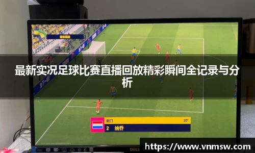 最新实况足球比赛直播回放精彩瞬间全记录与分析