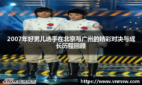 2007年好男儿选手在北京与广州的精彩对决与成长历程回顾