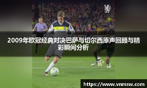 2009年欧冠经典对决巴萨与切尔西原声回顾与精彩瞬间分析