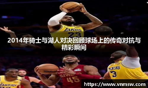 2014年骑士与湖人对决回顾球场上的传奇对抗与精彩瞬间