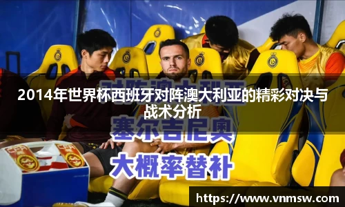 2014年世界杯西班牙对阵澳大利亚的精彩对决与战术分析