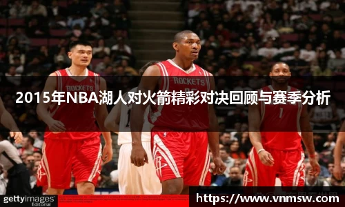 2015年NBA湖人对火箭精彩对决回顾与赛季分析