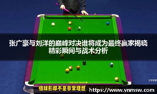 张广豪与刘洋的巅峰对决谁将成为最终赢家揭晓精彩瞬间与战术分析