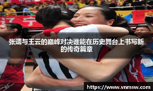 张遗与王云的巅峰对决谁能在历史舞台上书写新的传奇篇章