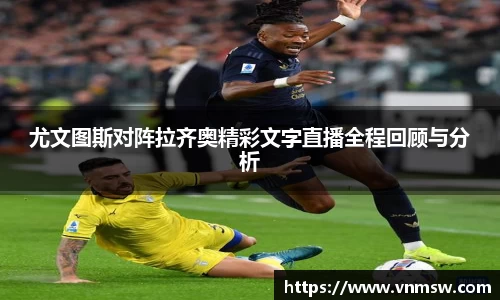 尤文图斯对阵拉齐奥精彩文字直播全程回顾与分析