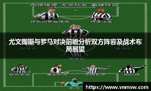 尤文图斯与罗马对决前瞻分析双方阵容及战术布局展望