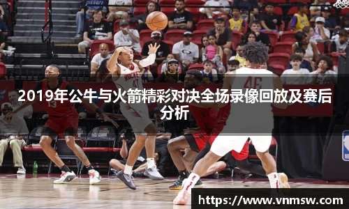2019年公牛与火箭精彩对决全场录像回放及赛后分析