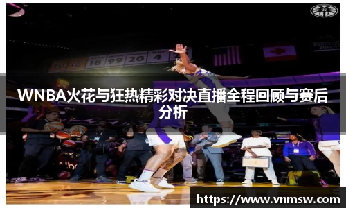 WNBA火花与狂热精彩对决直播全程回顾与赛后分析