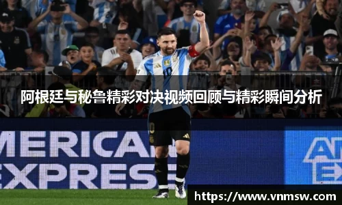 阿根廷与秘鲁精彩对决视频回顾与精彩瞬间分析
