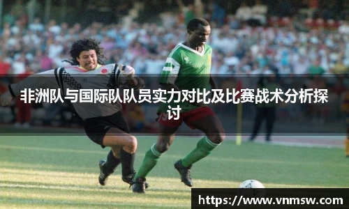 非洲队与国际队队员实力对比及比赛战术分析探讨