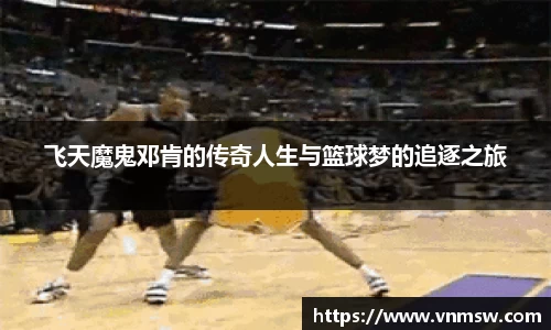 飞天魔鬼邓肯的传奇人生与篮球梦的追逐之旅
